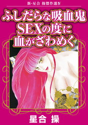新・星合操傑作選IV　ふしだらな吸血鬼　SEXの度に血がざわめく