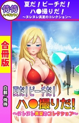 夏だ！ビーチだ！ハ●撮りだ！～ヌレヌレ真夏のコレクション～【合冊版】
