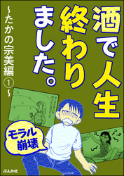 【モラル崩壊】酒で人生終わりました。～たかの宗美編～