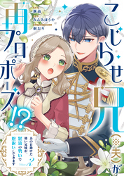 こじらせ兄（※夫）が再プロポーズ！？ ～あの日助けた幼い兄妹が、怒濤の勢いで恩返ししてきます～【電子限定特典付き】2