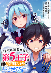 【期間限定　無料お試し版】辺境に追放された第5王子は【幸運】スキルでさくさく生き延びます 【連載版】２