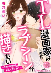 TL漫画家（※処女）はラブシーンが描きたい～手取り足取り、教えて王子様！～10