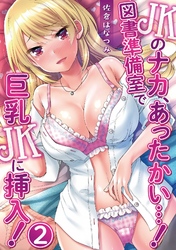 JKのナカ、あったかい・・・！～図書準備室で巨乳JKに挿入！～ 第二話
