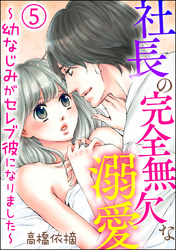 社長の完全無欠な溺愛 ～幼なじみがセレブ彼になりました～（分冊版）　【第5話】