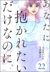 あなたに抱かれたいだけなのに（分冊版）　【第22話】