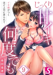 じっくり甘イキ、何度でも～イキ癖がつくほど上司に弄られて～９