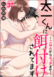 太一くんに餌付けされてます ～ごはんからエッチまで～（分冊版）　【第37話】