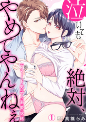 泣いても絶対、やめてやんねぇ～エリート男子の溺愛攻略～