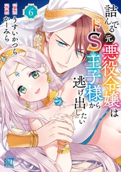 詰んでる元悪役令嬢はドＳ王子様から逃げ出したい (6) 【電子限定おまけ付き】