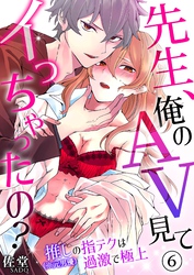 先生、俺のAV見てイっちゃったの？～推し（※元男優）の指テクは過激で極上～ 6