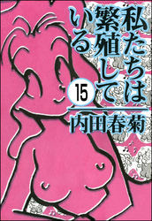 私たちは繁殖している（分冊版）　【第15話】