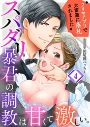 スパダリ暴君の調教は甘くて激しい。～　フリマアプリで大富豪に落●されました４