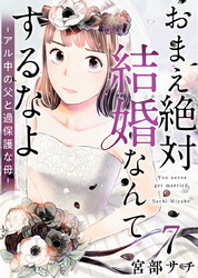 おまえ絶対結婚なんてするなよ－アル中の父と過保護な母－ 7巻