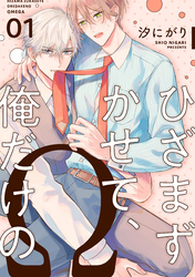 ひざまずかせて、俺だけのΩ【単話版】