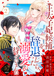 【単話版】王太子妃候補を辞退したら、溺愛が待っていました（２）崖っぷち令嬢ですが、意地と策略で幸せになります！シリーズ