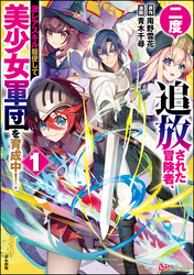 二度追放された冒険者、激レアスキル駆使して美少女軍団を育成中！ コミック版【かきおろし小説付】　（1）