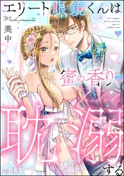 エリート眼鏡くんは蜜の香りに耽溺する（分冊版）　【第13話】