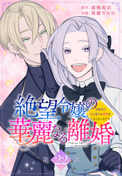 絶望令嬢の華麗なる離婚～幼馴染の大公閣下の溺愛が止まらないのです～[ばら売り]　第22話