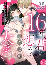 16年、君を想うとこんなに大きく… ～XLなエリート捜査官と契約結婚～（分冊版）　【第22話】