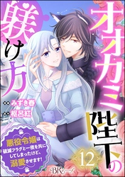 オオカミ陛下の躾け方 悪役令嬢は破滅フラグと一夜を共にしてしまったけど、溺愛させます！ コミック版（分冊版）　【第12話】