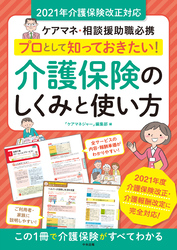 プロとして知っておきたい！　介護保険のしくみと使い方　2021年介護保険改正対応　―ケアマネ・相談援助職必携