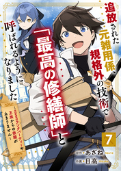 追放された元雑用係、規格外の技術で「最高の修繕師」と呼ばれるようになりました～SSSランクパーティーや王族からの依頼が止まりません～【分冊版】7巻