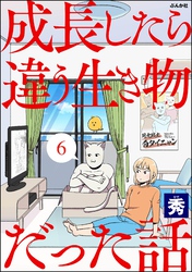 成長したら違う生き物だった話（分冊版）　【第6話】