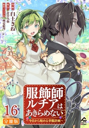 【分冊版】服飾師ルチアはあきらめない ～今日から始める幸服計画～ 第16話