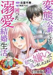 私のこと嫌いって言いましたよね！？変態公爵による困った溺愛結婚生活　合冊版 16