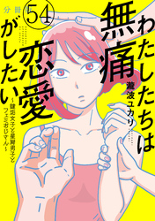 わたしたちは無痛恋愛がしたい　～鍵垢女子と星屑男子とフェミおじさん～　分冊版（５４）