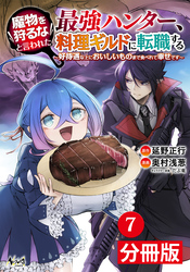 魔物を狩るなと言われた最強ハンター、料理ギルドに転職する～好待遇な上においしいものまで食べれて幸せです～【分冊版】(ノヴァコミックス)7