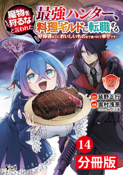 魔物を狩るなと言われた最強ハンター、料理ギルドに転職する～好待遇な上においしいものまで食べれて幸せです～【分冊版】 （ノヴァコミックス）１４