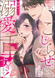 こじらせ彼の溺愛が重すぎます！ 10年越しのとろ甘えっち試してみる？（分冊版）　【第18話】