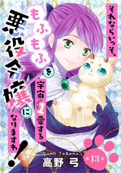 それならいっそ、もふもふを宇宙1愛する悪役令嬢になりますわ！　第13巻