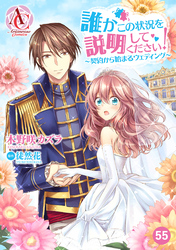 【分冊版】誰かこの状況を説明してください！ ～契約から始まるウェディング～ 第55話（アリアンローズコミックス）