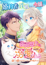 婚約者に浮気された令嬢は異国の強面盟主に溺愛される～呪いで猫になりましたが、毎日モフられています～【第27話】（エンジェライトコミックス）