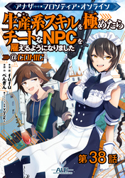 【単話版】アナザー・フロンティア・オンライン～生産系スキルを極めたらチートなNPCを雇えるようになりました～@COMIC 第38話