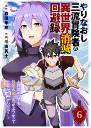 やりなおし三流冒険者の異世界消滅回避録～何度やっても最強の剣と盾がぶつかって世界が滅ぶんだが？～（6）