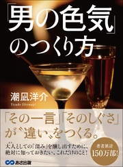 「男の色気」のつくり方――― 「その一言」「そのしぐさ」が、“違い”をつくる。