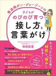 発達障がい・グレーゾーンの子どもがのびのび育つ接し方と言葉がけ――親の「良かれと思って」が成長を妨げる