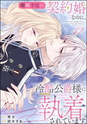 離婚予定の契約婚なのに、冷酷公爵様に執着されています（分冊版）　【第12話】