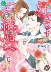 好きです、結婚してください～ワケあり御曹司にとにかくプロポーズされてます～【分冊版】6