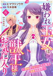 嫌われ王女は獣王様のお気に入り～毒姫がリセットした人生で溺愛されます～ 合冊版6