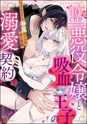 悪役令嬢と吸血王子の溺愛契約 バッドエンド→眷属ルートの甘い夜伽（分冊版）　【第10話】