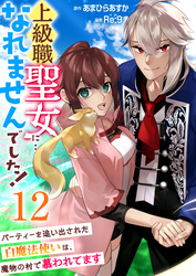 上級職聖女に…なれませんでした！～パーティーを追い出された白魔法使いは、魔物の村で慕われてます～　12巻