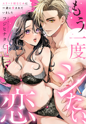 もう一度シたい、恋～エリート幼なじみに一途に愛されていました～