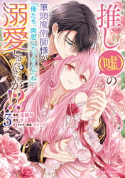 推し（嘘）の筆頭魔術師様が「俺たち、両思いだったんだね」と溺愛してくるんですが！？3