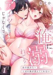 アイツじゃなくて、俺に溺れて？～あの夜から…上司の熱が消えてくれない