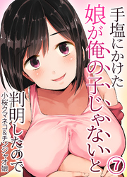 手塩にかけた娘が俺の子じゃないと判明したので(7)