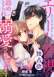 エリート警視の独占欲に絡めとられ溺愛されています【分冊版】10話